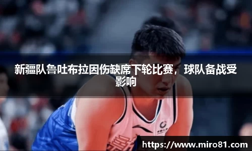 新疆队鲁吐布拉因伤缺席下轮比赛，球队备战受影响