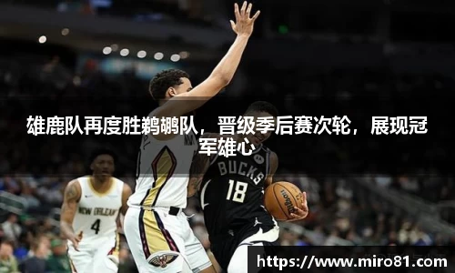 雄鹿队再度胜鹈鹕队，晋级季后赛次轮，展现冠军雄心