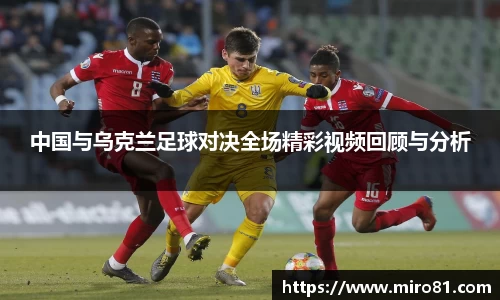 中国与乌克兰足球对决全场精彩视频回顾与分析