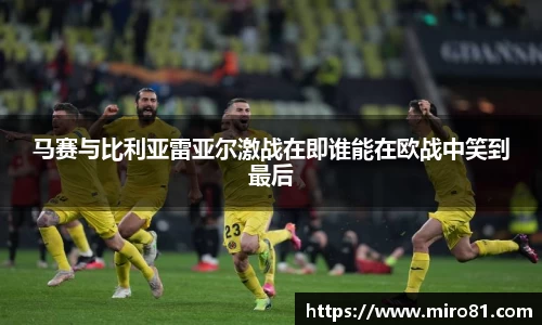 马赛与比利亚雷亚尔激战在即谁能在欧战中笑到最后